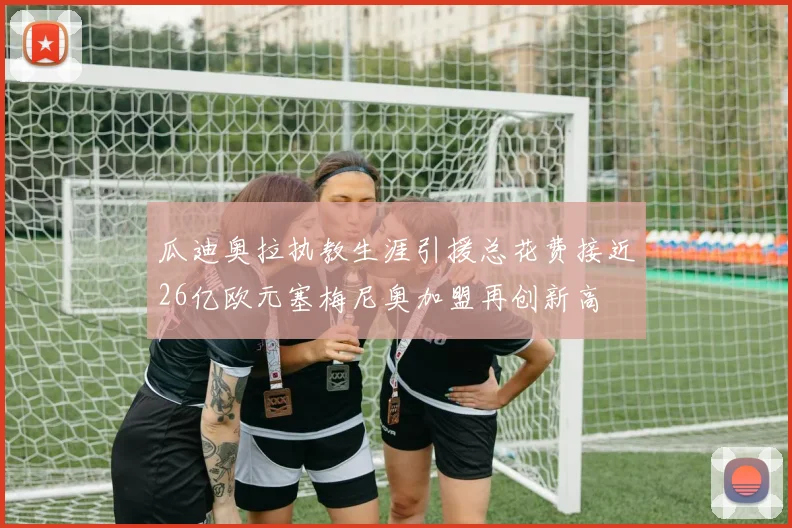 瓜迪奥拉执教生涯引援总花费接近26亿欧元塞梅尼奥加盟再创新高