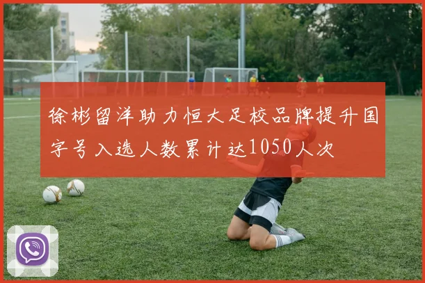 徐彬留洋助力恒大足校品牌提升国字号入选人数累计达1050人次