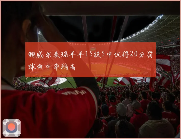 鲍威尔表现平平15投5中仅得20分罚球命中率稍高