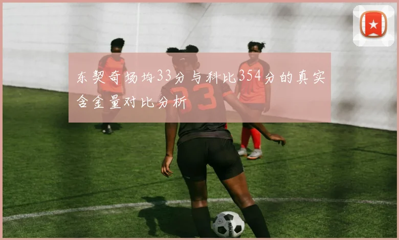 东契奇场均33分与科比354分的真实含金量对比分析