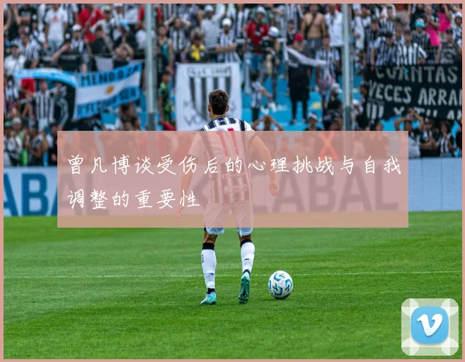 曾凡博谈受伤后的心理挑战与自我调整的重要性