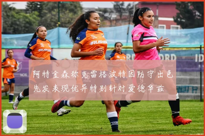 阿特金森称克雷格波特因防守出色先发表现优异特别针对爱德华兹