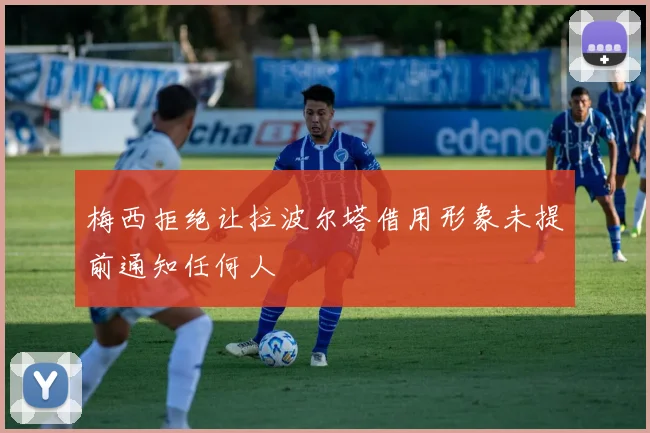 梅西拒绝让拉波尔塔借用形象未提前通知任何人