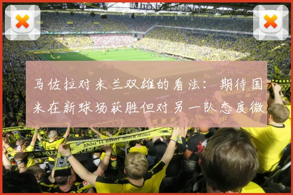马佐拉对米兰双雄的看法：期待国米在新球场获胜但对另一队态度微妙