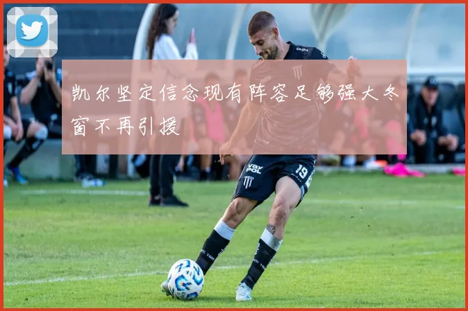 凯尔坚定信念现有阵容足够强大冬窗不再引援