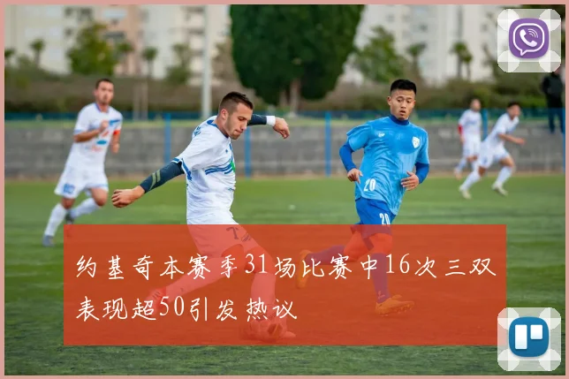约基奇本赛季31场比赛中16次三双表现超50引发热议