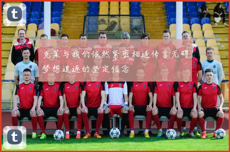 克莱与我们依然紧密相连传言无碍梦想追逐的坚定信念