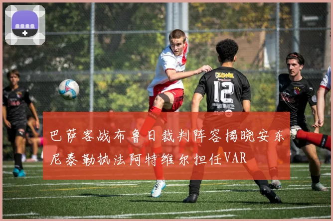 巴萨客战布鲁日裁判阵容揭晓安东尼泰勒执法阿特维尔担任VAR