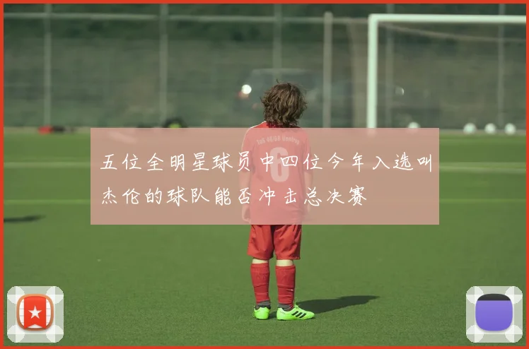 五位全明星球员中四位今年入选叫杰伦的球队能否冲击总决赛
