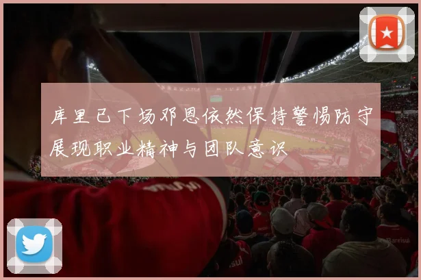 库里已下场邓恩依然保持警惕防守展现职业精神与团队意识