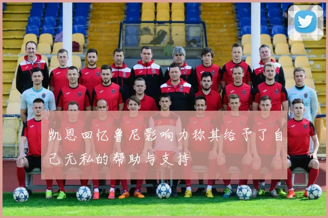 凯恩回忆鲁尼影响力称其给予了自己无私的帮助与支持