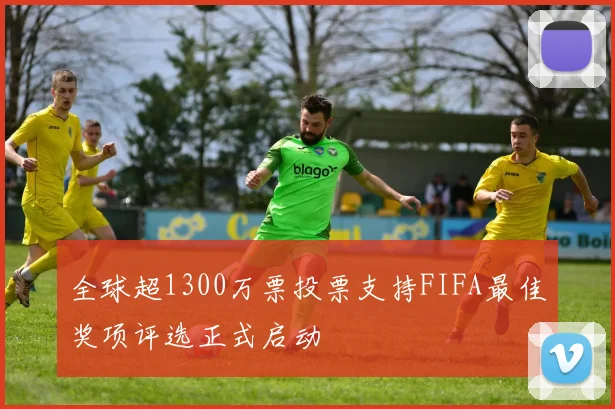 全球超1300万票投票支持FIFA最佳奖项评选正式启动