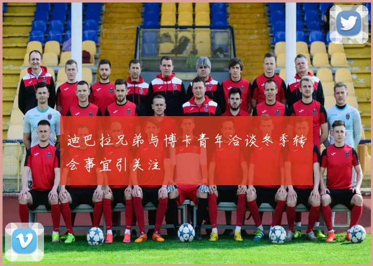 迪巴拉兄弟与博卡青年洽谈冬季转会事宜引关注