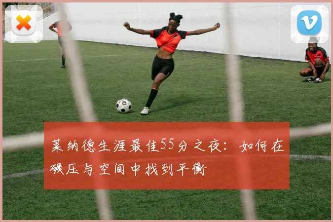 莱纳德生涯最佳55分之夜：如何在碾压与空间中找到平衡